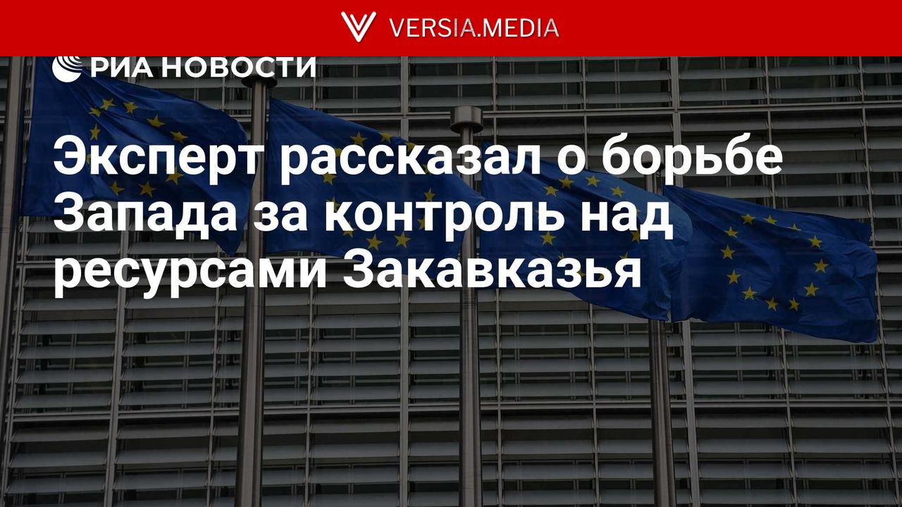 Эксперт рассказал о борьбе Запада за контроль над ресурсами Закавказья