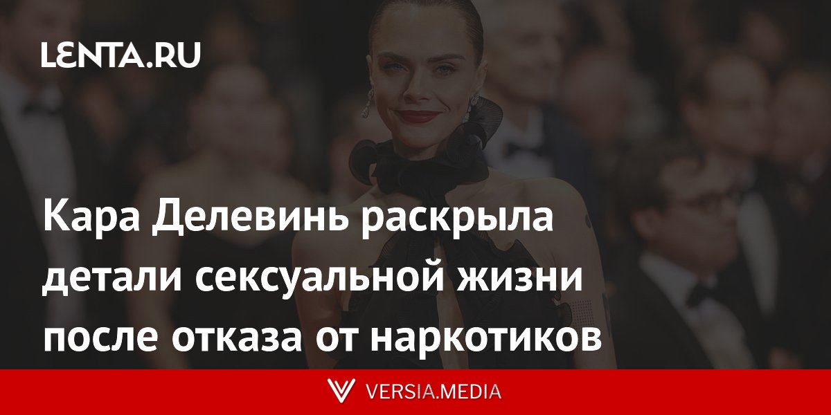 Кара Делевинь раскрыла детали сексуальной жизни после отказа от наркотиков