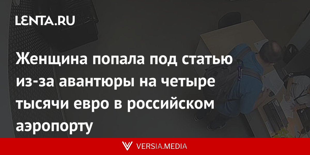 Женщина попала под статью из-за авантюры на четыре тысячи евро в российском аэропорту