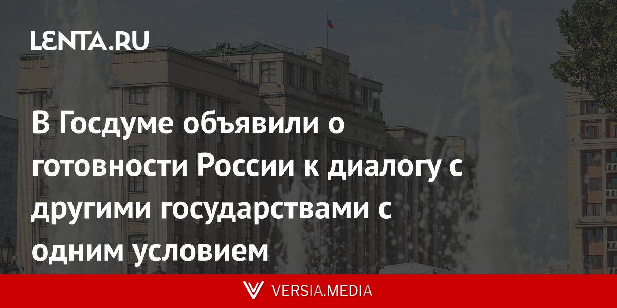 В Госдуме объявили о готовности России к диалогу с другими государствами с одним условием
