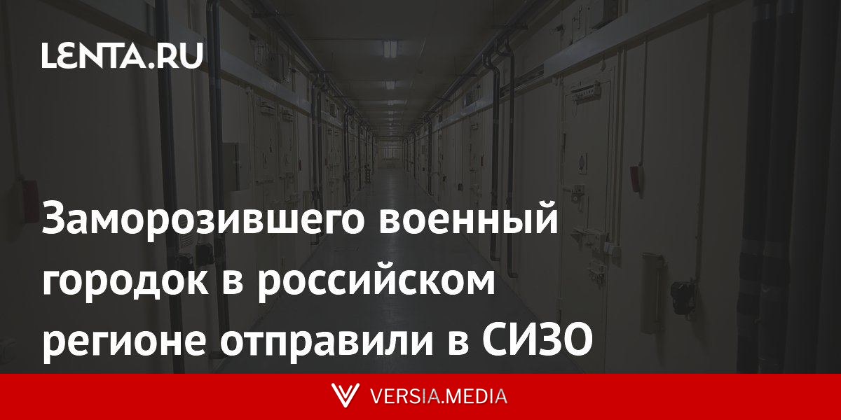 Заморозившего военный городок в российском регионе отправили в СИЗО