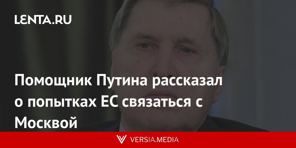 Помощник Путина рассказал о попытках ЕС связаться с Москвой