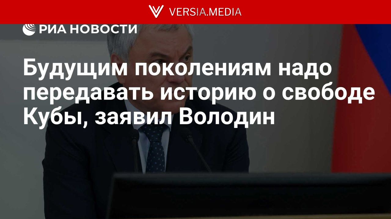 Будущим поколениям надо передавать историю о свободе Кубы, заявил Володин