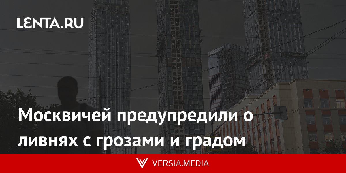 Москвичей предупредили о ливнях с грозами и градом