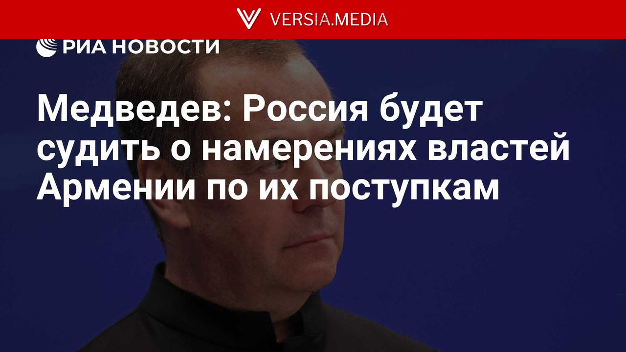 Медведев: Россия будет судить о намерениях властей Армении по их поступкам