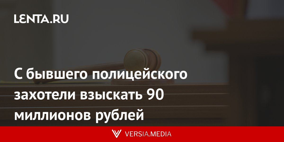 С бывшего полицейского захотели взыскать 90 миллионов рублей