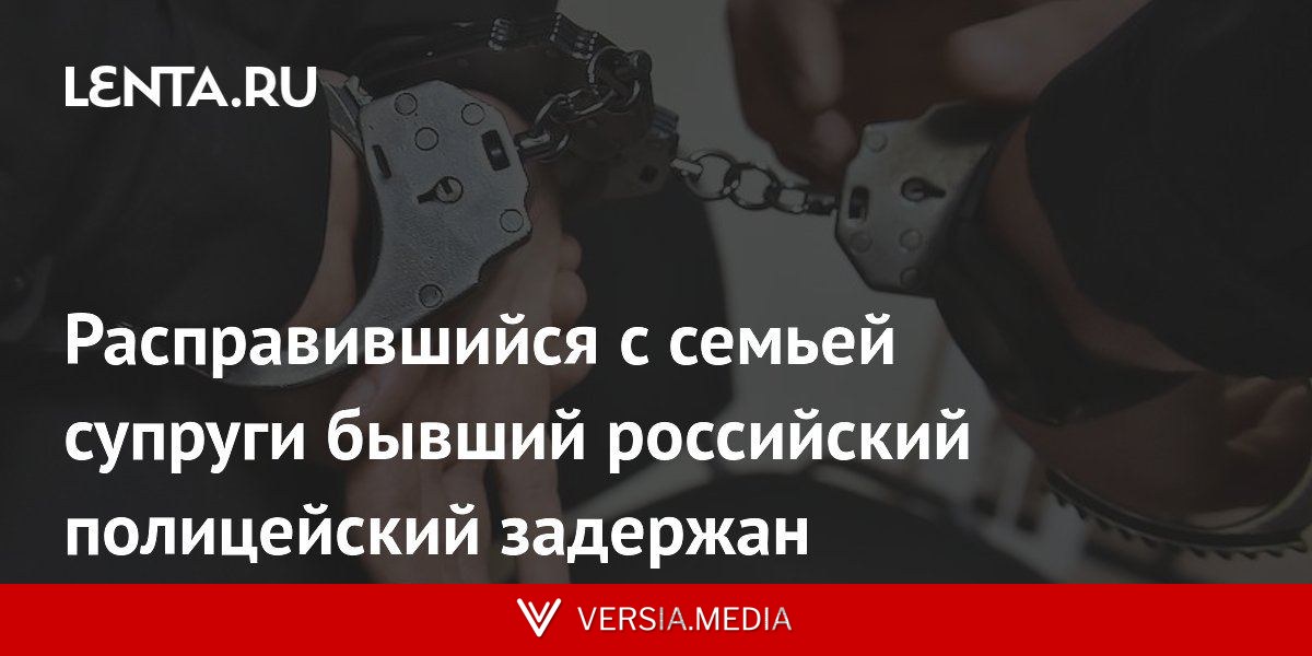Расправившийся с семьей супруги бывший российский полицейский задержан
