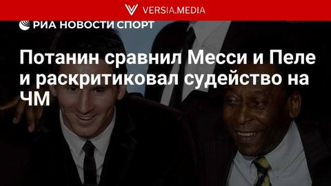 Потанин сравнил Месси и Пеле и раскритиковал судейство на ЧМ