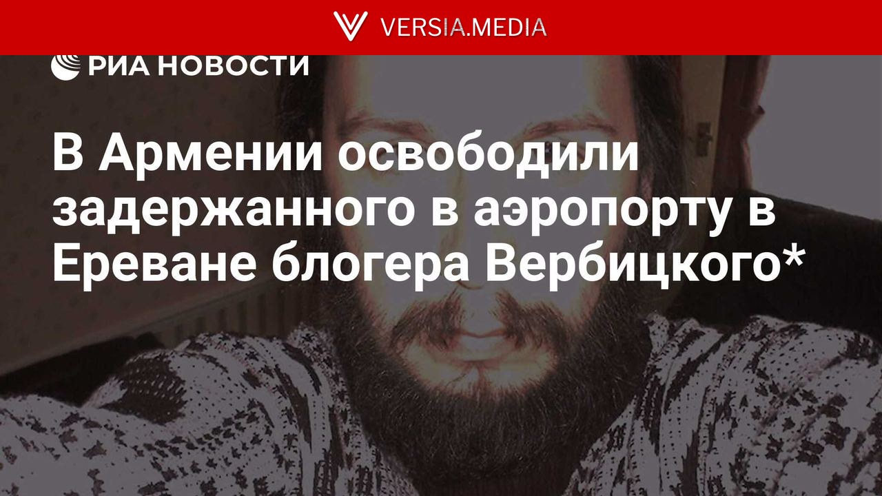 В Армении освободили задержанного в аэропорту в Ереване блогера Вербицкого* — World News | Versia.media