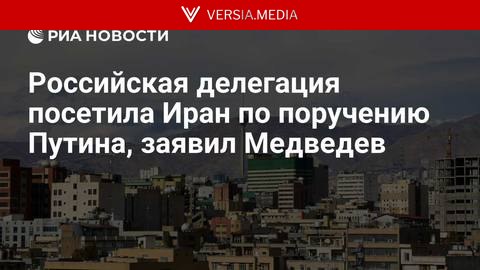 Российская делегация посетила Иран по поручению Путина, заявил Медведев