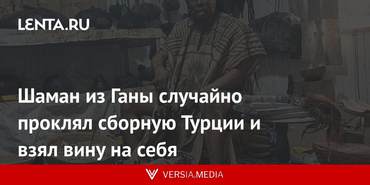 Шаман из Ганы случайно проклял сборную Турции и взял вину на себя