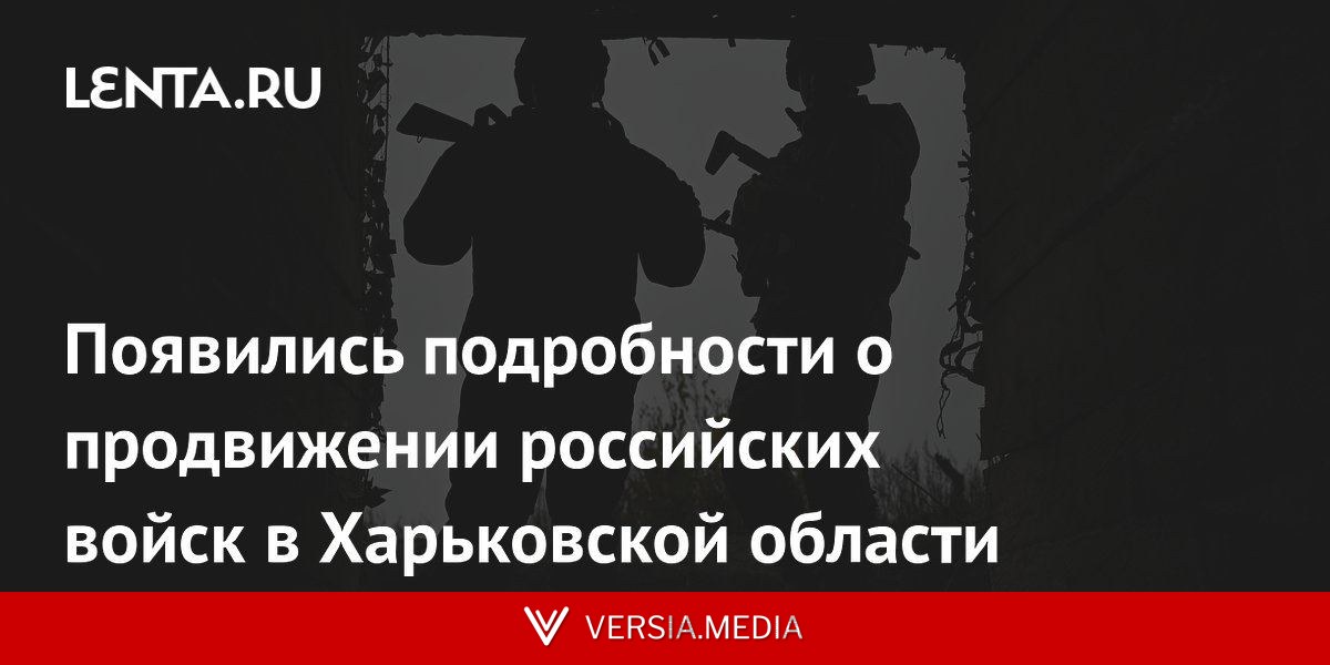 Появились подробности о продвижении российских войск в Харьковской области