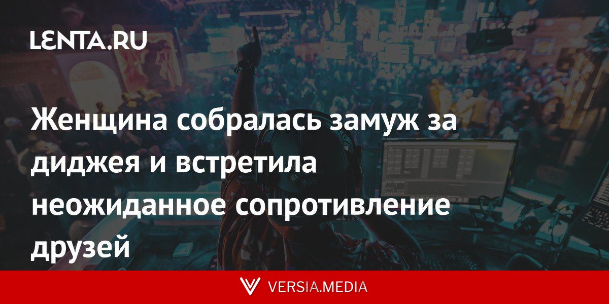 Женщина собралась замуж за диджея и встретила неожиданное сопротивление друзей