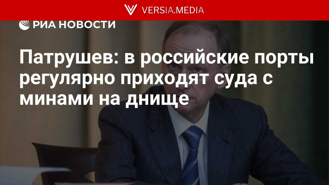 Патрушев: в российские порты регулярно приходят суда с минами на днище — World News | Versia.media