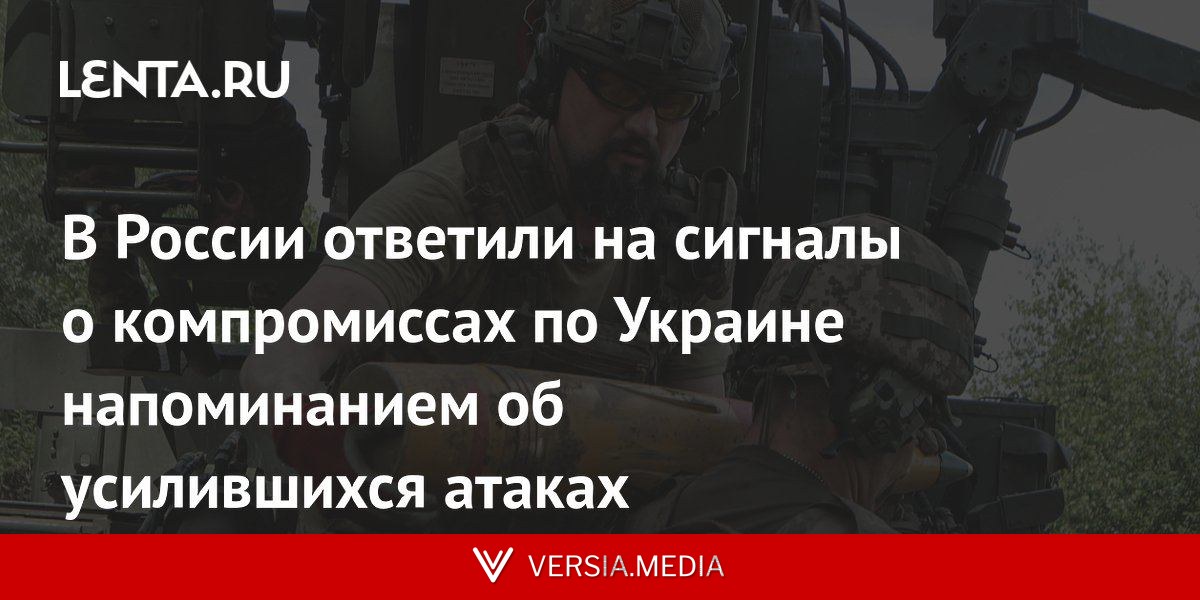 В России ответили на сигналы о компромиссах по Украине напоминанием об усилившихся атаках