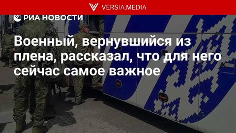 Военный, вернувшийся из плена, рассказал, что для него сейчас самое важное