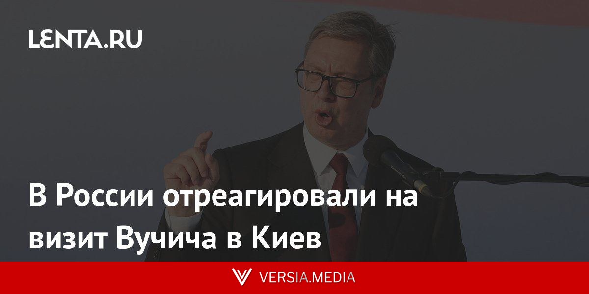 В России отреагировали на визит Вучича в Киев