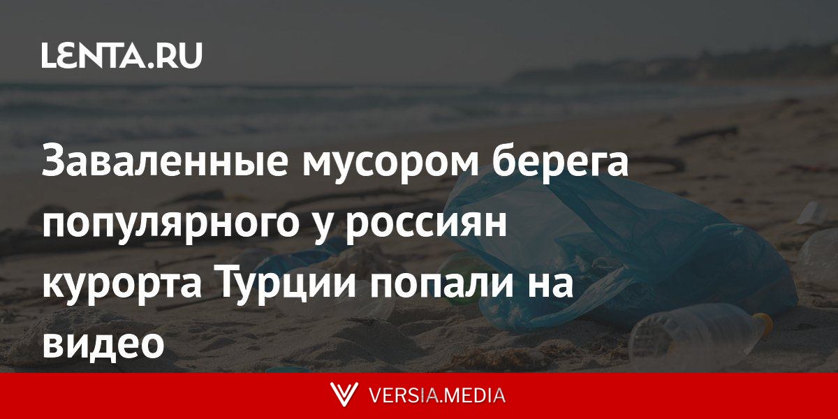 Заваленные мусором берега популярного у россиян курорта Турции попали на видео