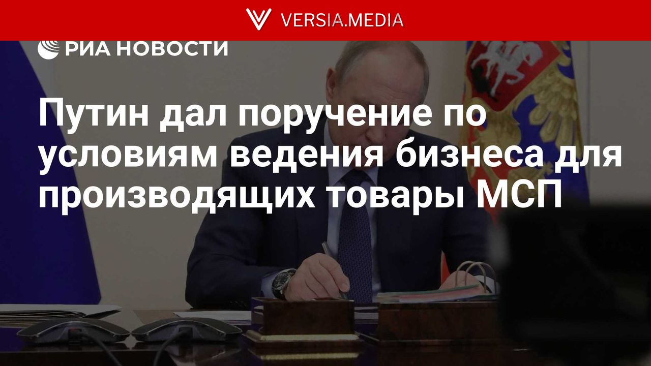Путин дал поручение по условиям ведения бизнеса для производящих товары МСП