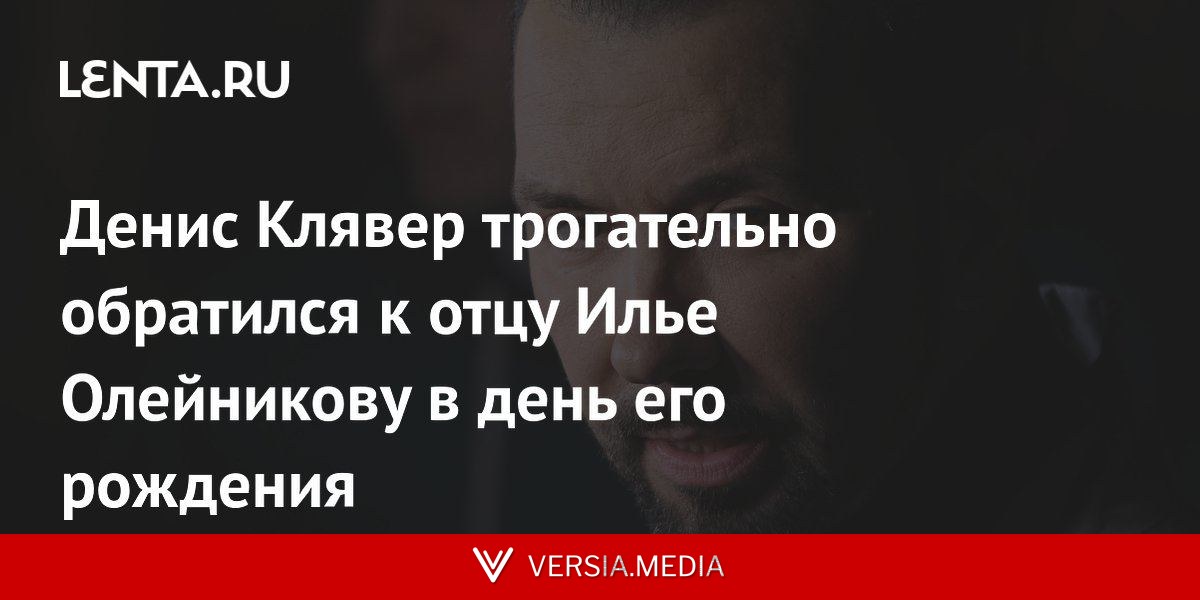 Денис Клявер трогательно обратился к отцу Илье Олейникову в день его рождения