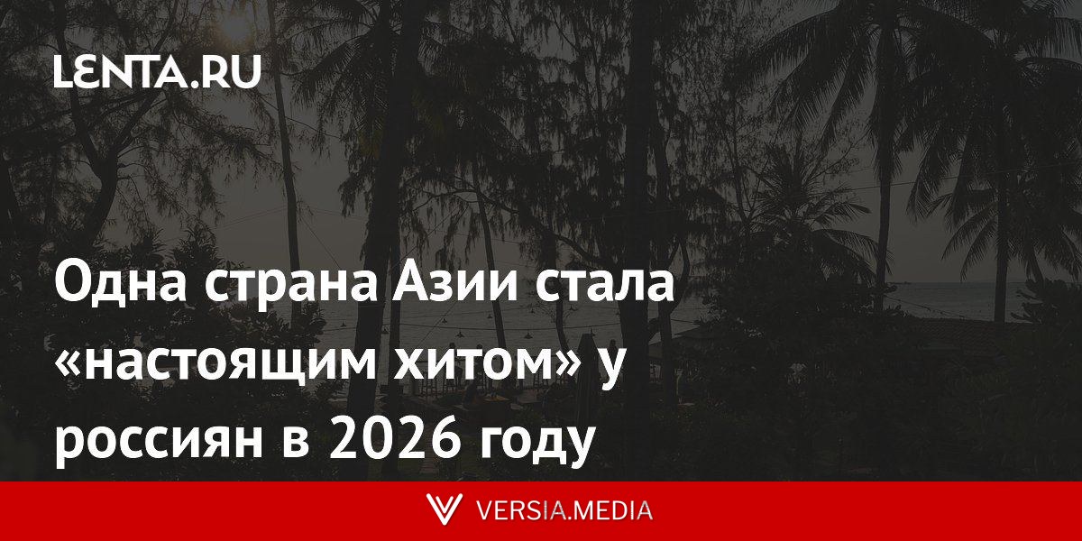 Одна страна Азии стала «настоящим хитом» у россиян в 2026 году
