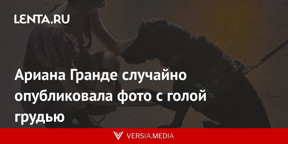 Ариана Гранде случайно опубликовала фото с голой грудью