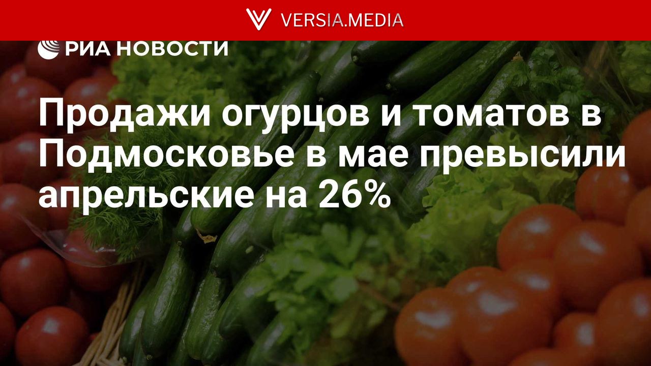 Продажи огурцов и томатов в Подмосковье в мае превысили апрельские на 26% — World News | Versia.media