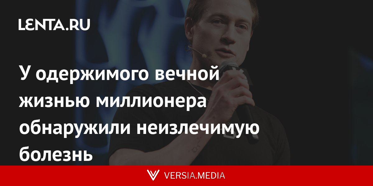 У одержимого вечной жизнью миллионера обнаружили неизлечимую болезнь