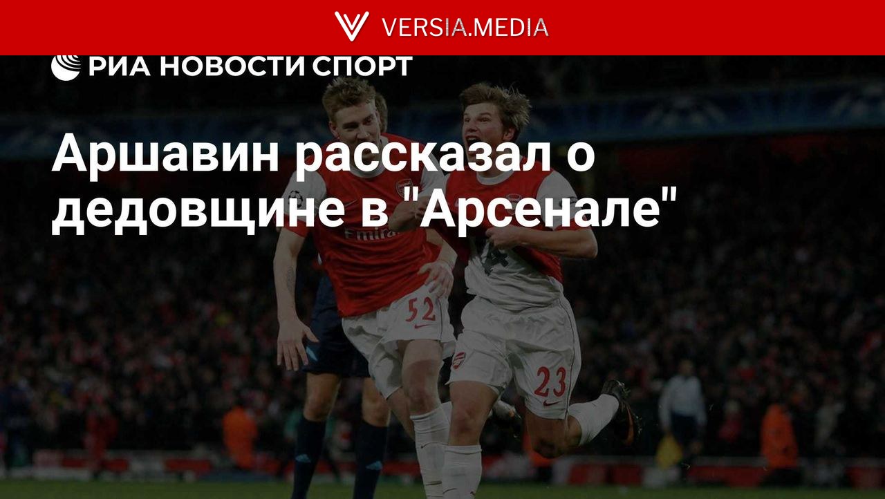 Аршавин рассказал о дедовщине в "Арсенале" — World News | Versia.media
