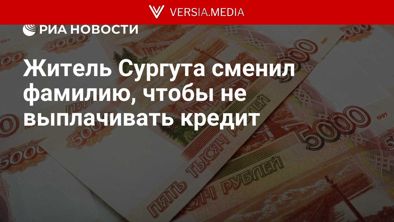 Житель Сургута сменил фамилию, чтобы не выплачивать кредит