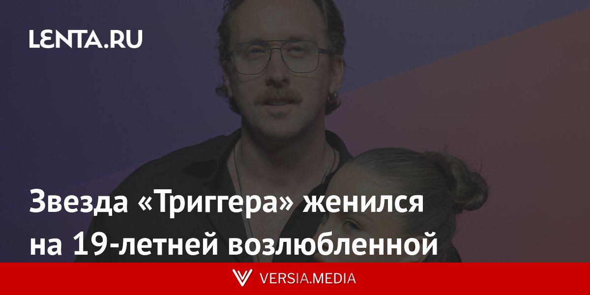 Звезда «Триггера» женился на 19-летней возлюбленной