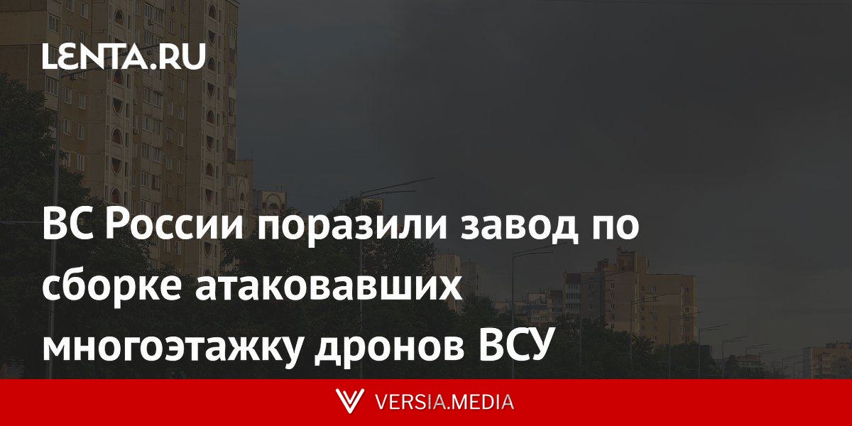ВС России поразили завод по сборке атаковавших многоэтажку дронов ВСУ