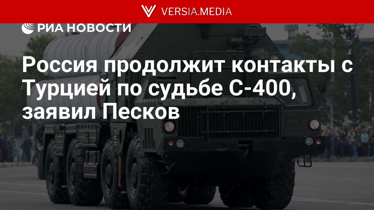 Россия продолжит контакты с Турцией по судьбе С-400, заявил Песков