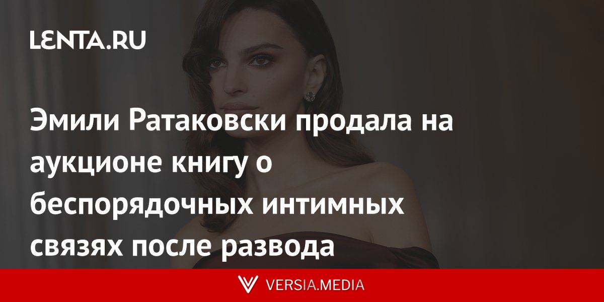 Эмили Ратаковски продала на аукционе книгу о беспорядочных интимных связях после развода