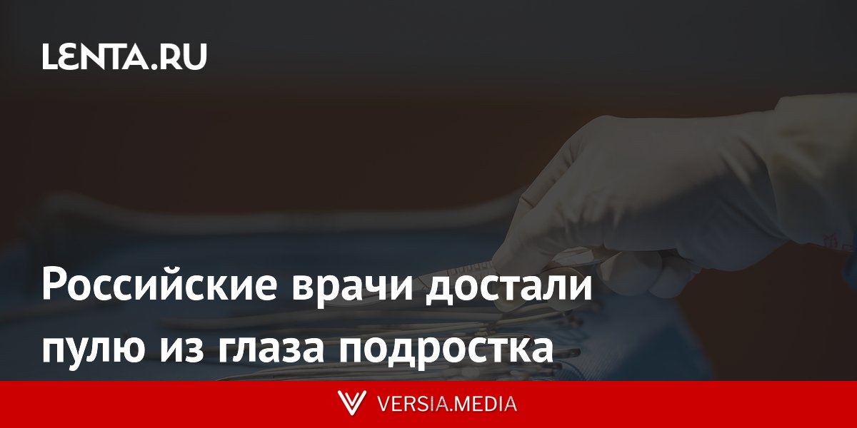 Российские врачи достали пулю из глаза подростка