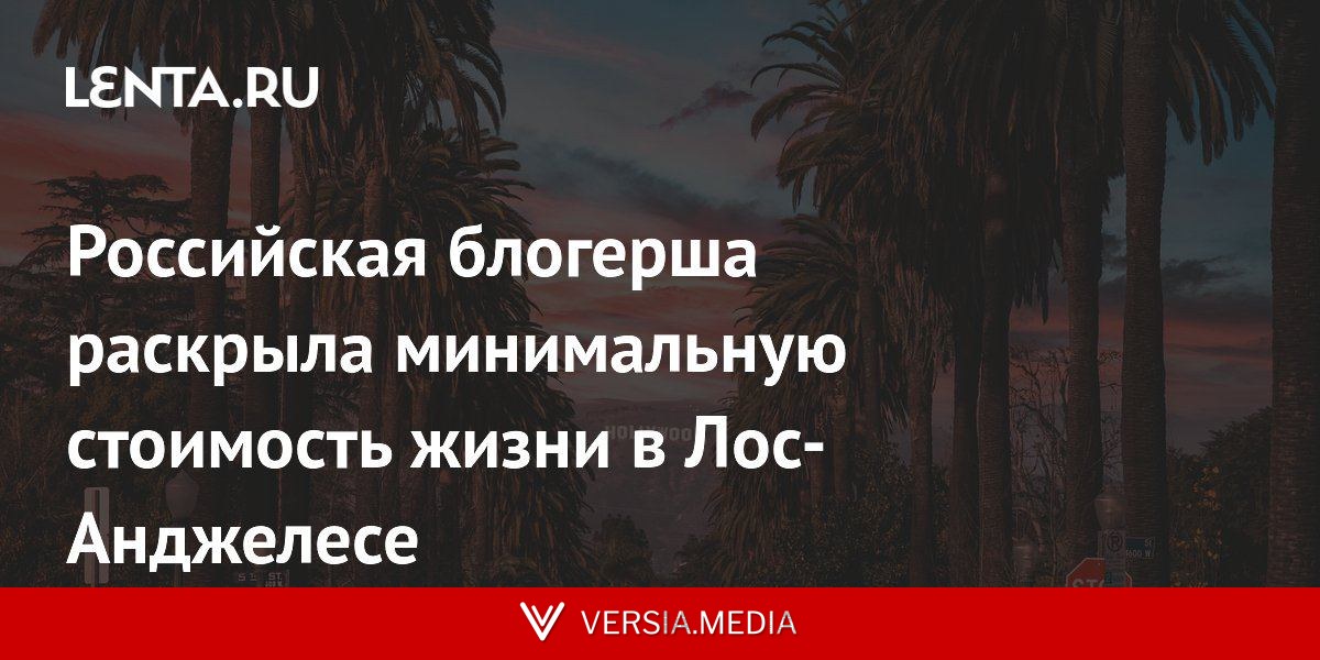 Российская блогерша раскрыла минимальную стоимость жизни в Лос-Анджелесе