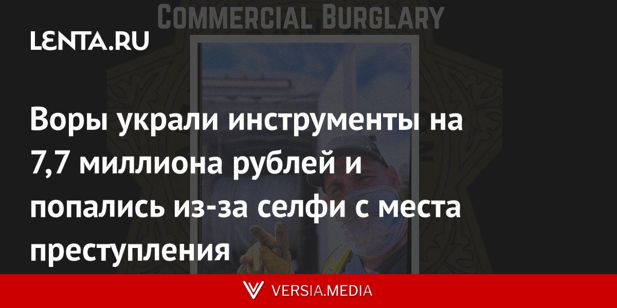 Воры украли инструменты на 7,7 миллиона рублей и попались из-за селфи с места преступления