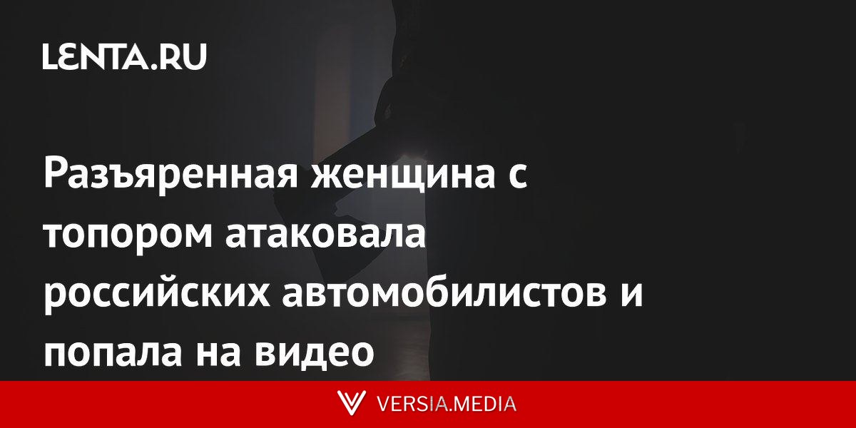 Разъяренная женщина с топором атаковала российских автомобилистов и попала на видео