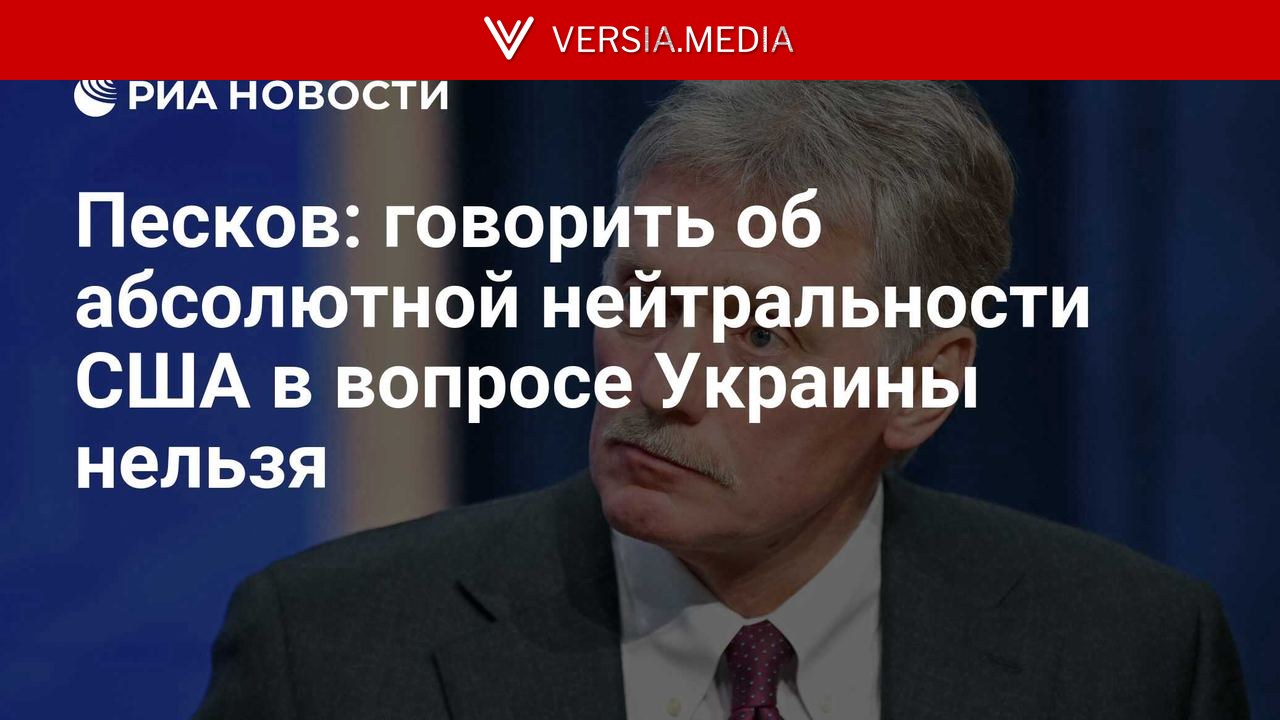 Песков: говорить об абсолютной нейтральности США в вопросе Украины нельзя
