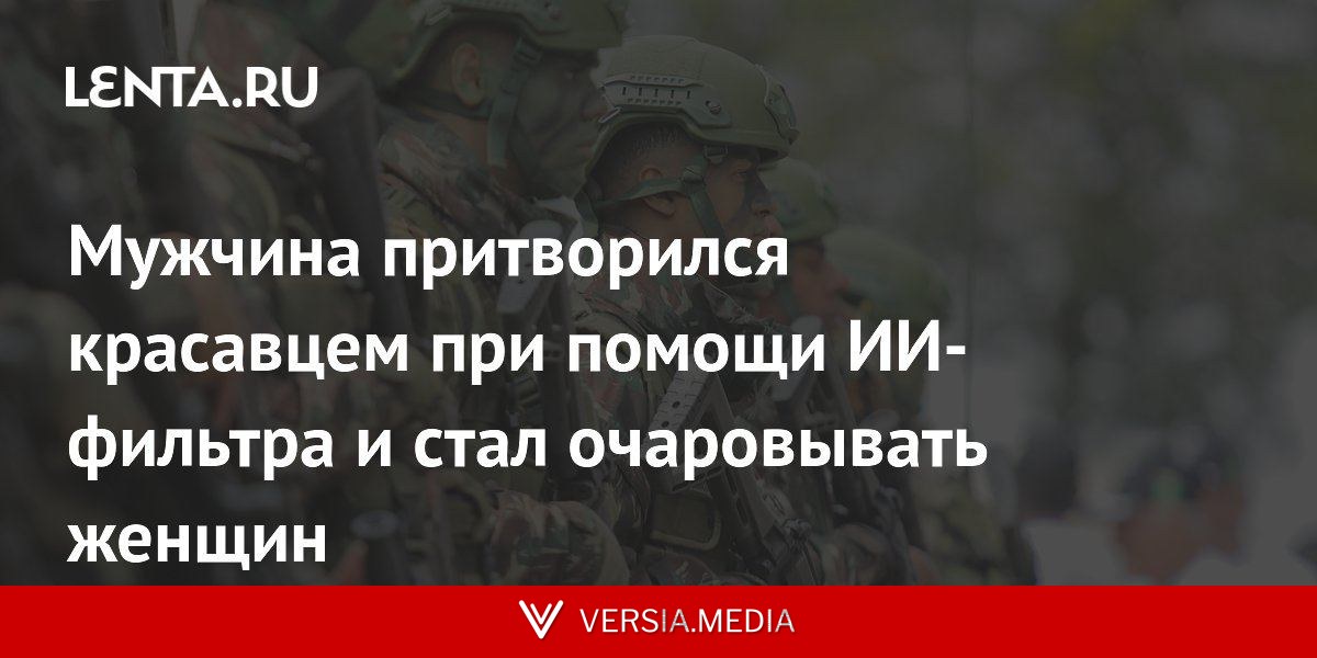 Мужчина притворился красавцем при помощи ИИ-фильтра и стал очаровывать женщин