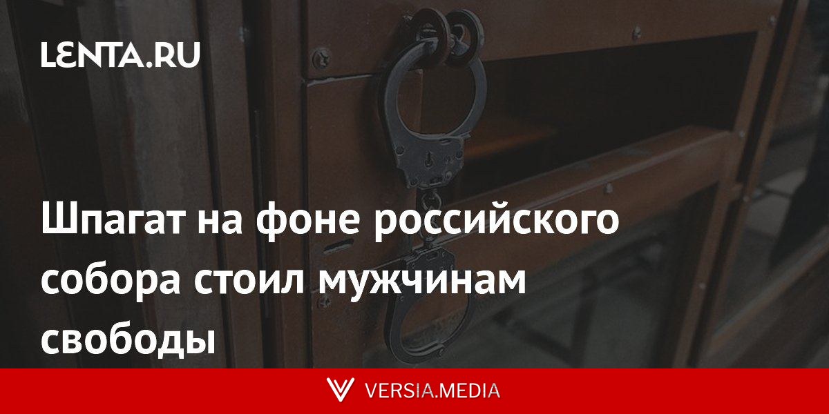 Шпагат на фоне российского собора стоил мужчинам свободы
