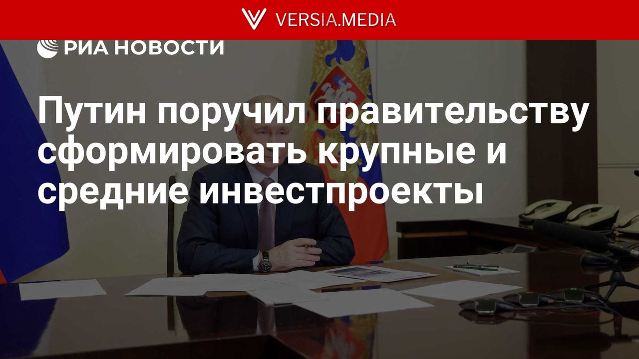 Путин поручил правительству сформировать крупные и средние инвестпроекты