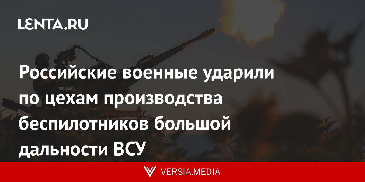 Российские военные ударили по цехам производства беспилотников большой дальности ВСУ