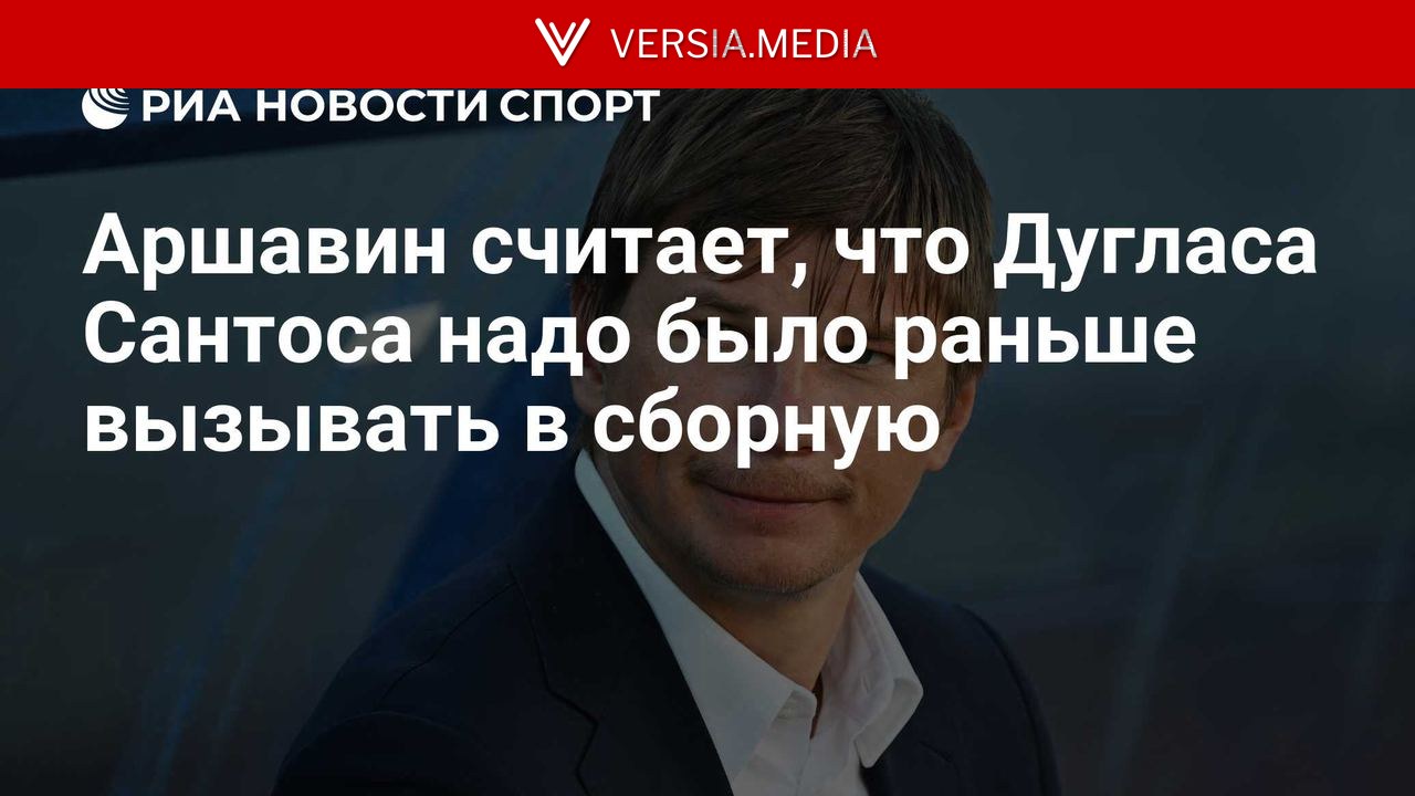 Аршавин считает, что Дугласа Сантоса надо было раньше вызывать в сборную — World News | Versia.media