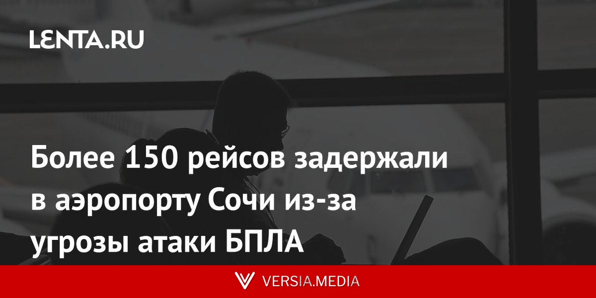 Более 150 рейсов задержали в аэропорту Сочи из-за угрозы атаки БПЛА