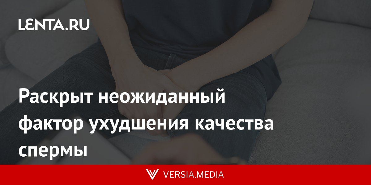 Раскрыт неожиданный фактор ухудшения качества спермы