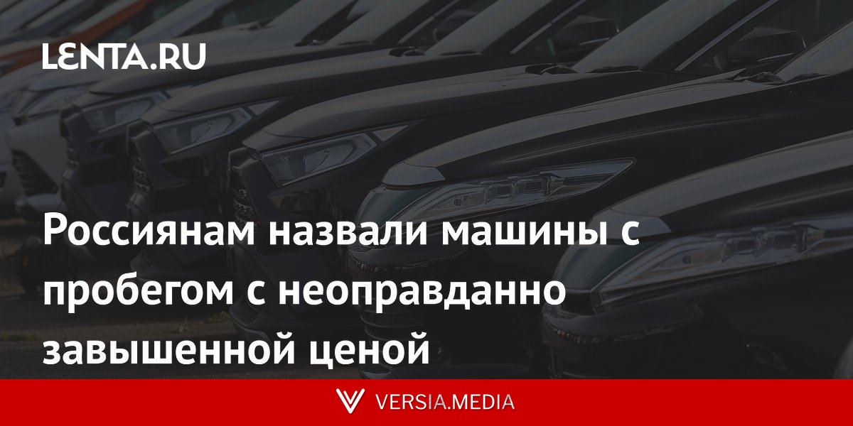 Россиянам назвали машины с пробегом с неоправданно завышенной ценой
