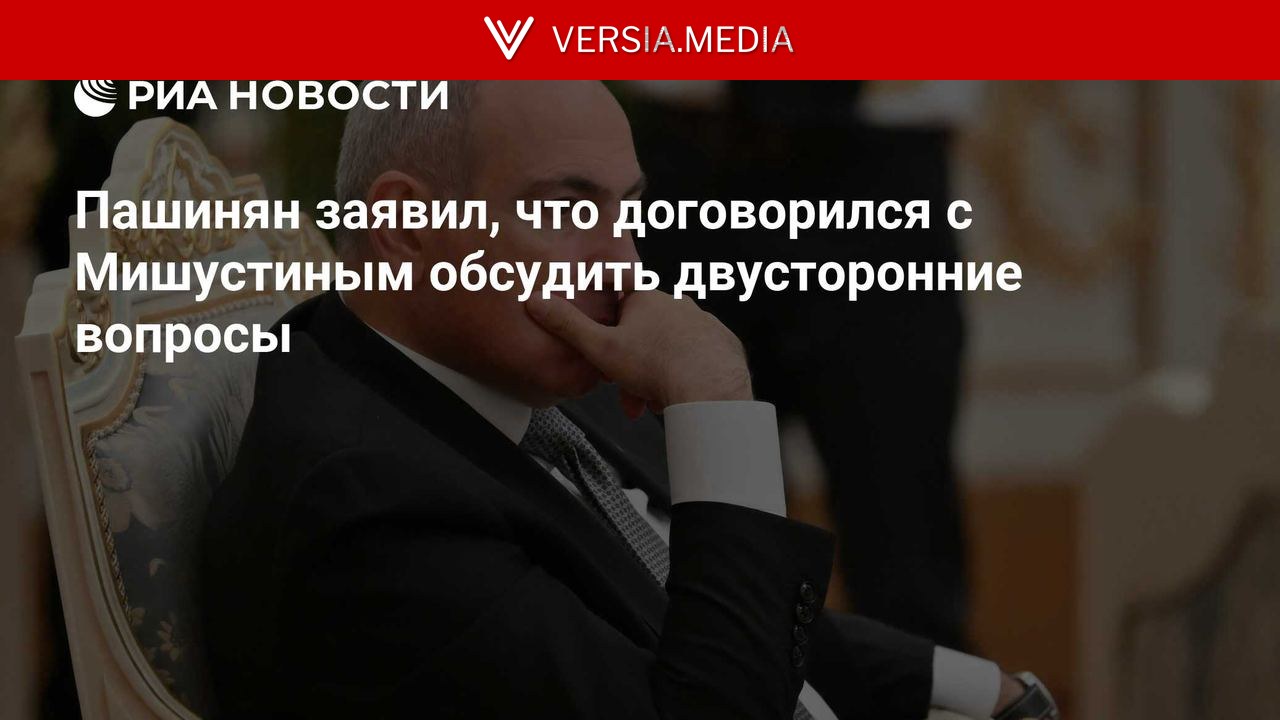 Пашинян заявил, что договорился с Мишустиным обсудить двусторонние вопросы