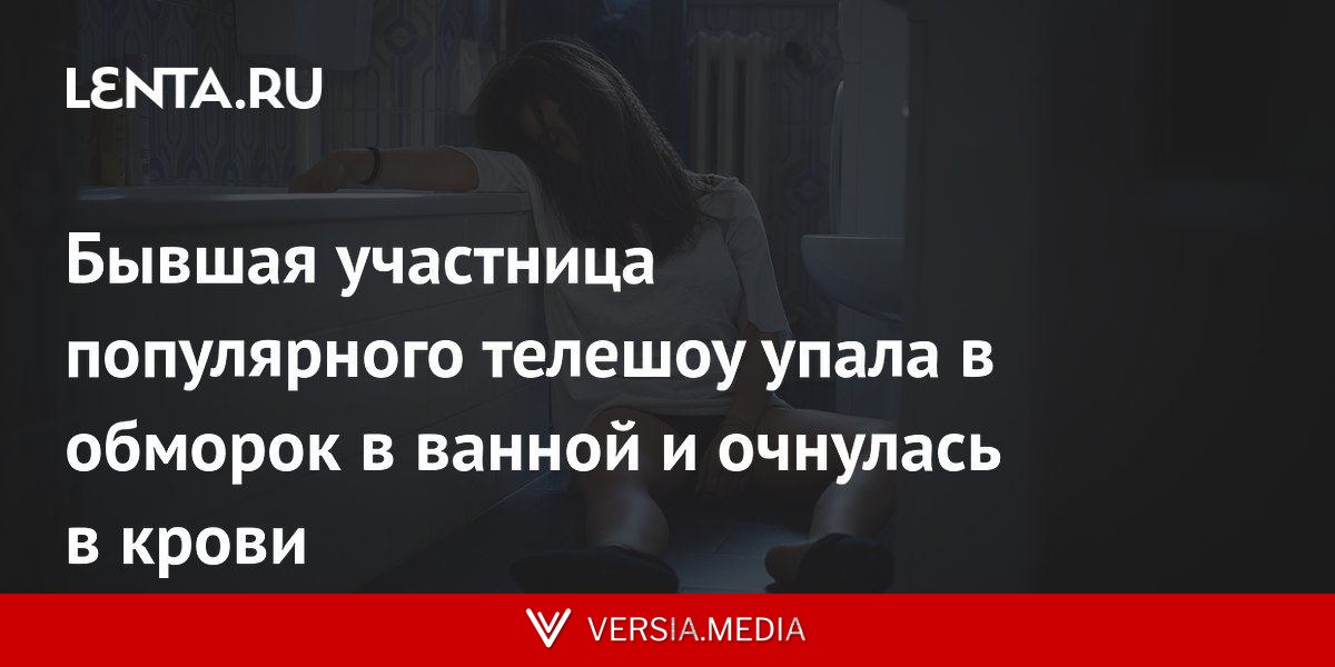Бывшая участница популярного телешоу упала в обморок в ванной и очнулась в крови