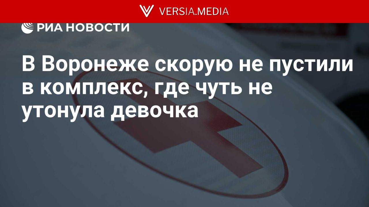 В Воронеже скорую не пустили в комплекс, где чуть не утонула девочка — World News | Versia.media